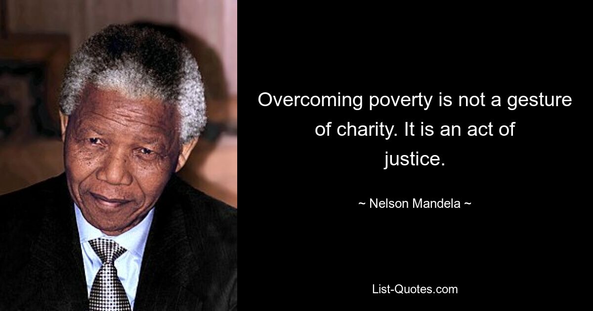 Overcoming poverty is not a gesture of charity. It is an act of justice. — © Nelson Mandela