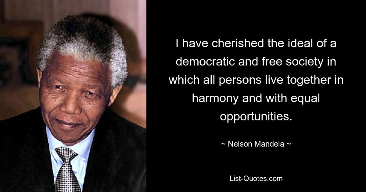 I have cherished the ideal of a democratic and free society in which all persons live together in harmony and with equal opportunities. — © Nelson Mandela