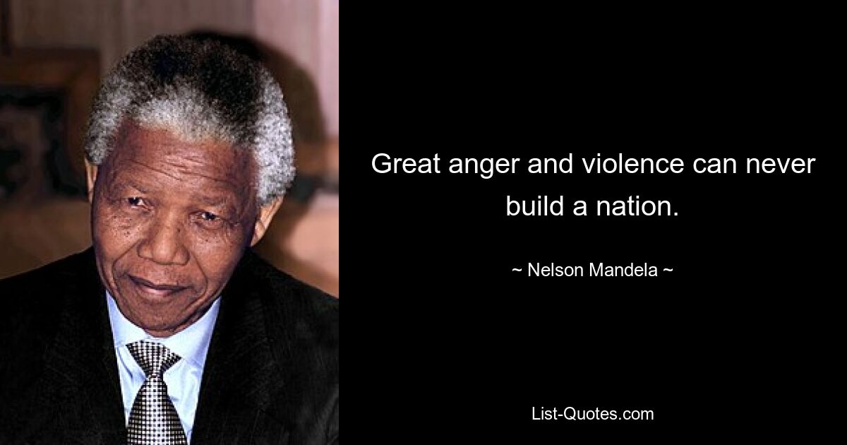 Great anger and violence can never build a nation. — © Nelson Mandela