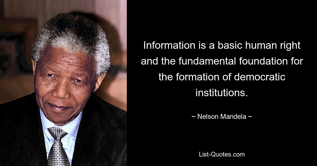 Information is a basic human right and the fundamental foundation for the formation of democratic institutions. — © Nelson Mandela