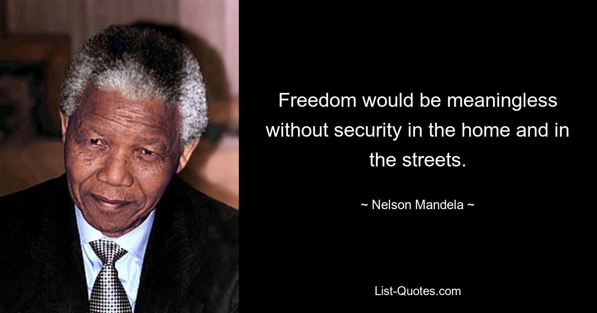 Freedom would be meaningless without security in the home and in the streets. — © Nelson Mandela