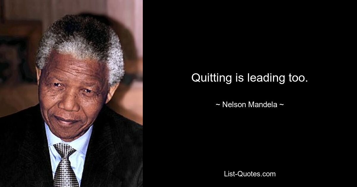 Quitting is leading too. — © Nelson Mandela