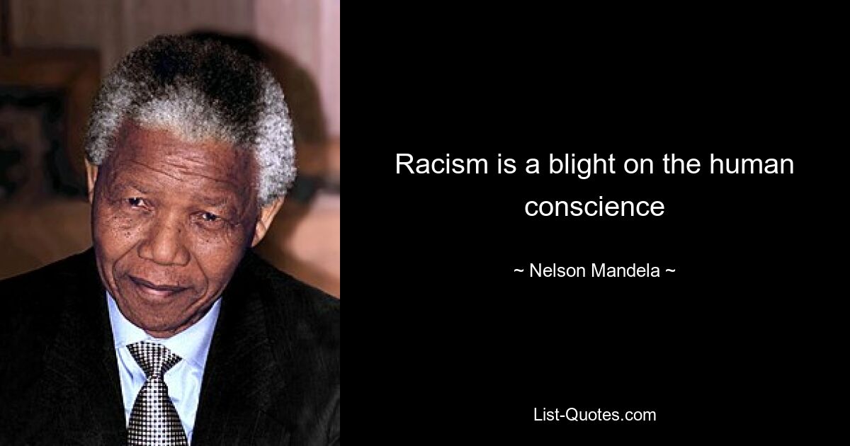 Racism is a blight on the human conscience — © Nelson Mandela