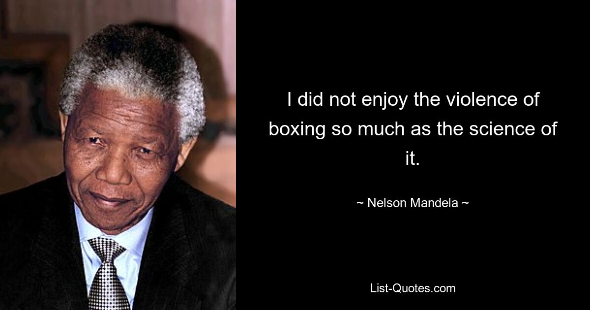 I did not enjoy the violence of boxing so much as the science of it. — © Nelson Mandela