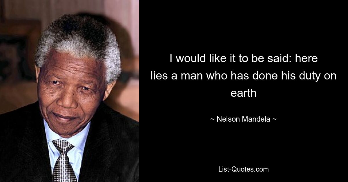 I would like it to be said: here lies a man who has done his duty on earth — © Nelson Mandela