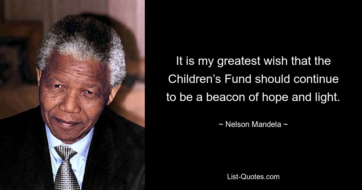 It is my greatest wish that the Children’s Fund should continue to be a beacon of hope and light. — © Nelson Mandela