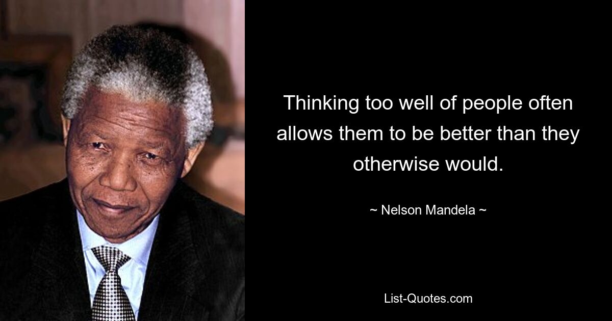 Thinking too well of people often allows them to be better than they otherwise would. — © Nelson Mandela