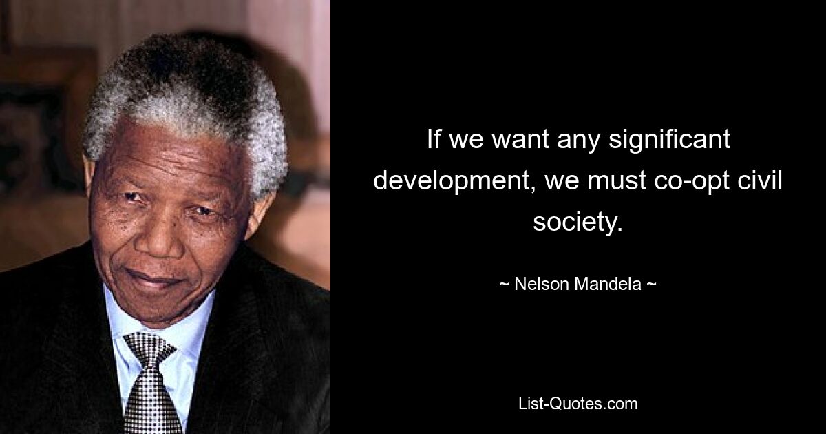 If we want any significant development, we must co-opt civil society. — © Nelson Mandela