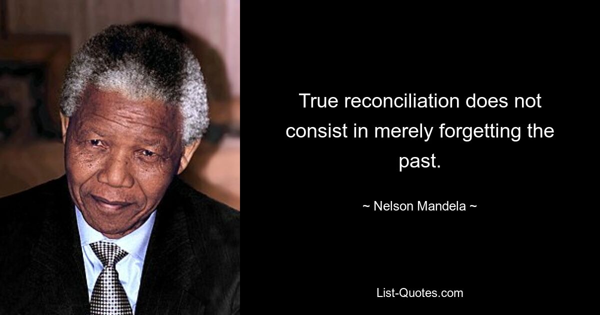 True reconciliation does not consist in merely forgetting the past. — © Nelson Mandela