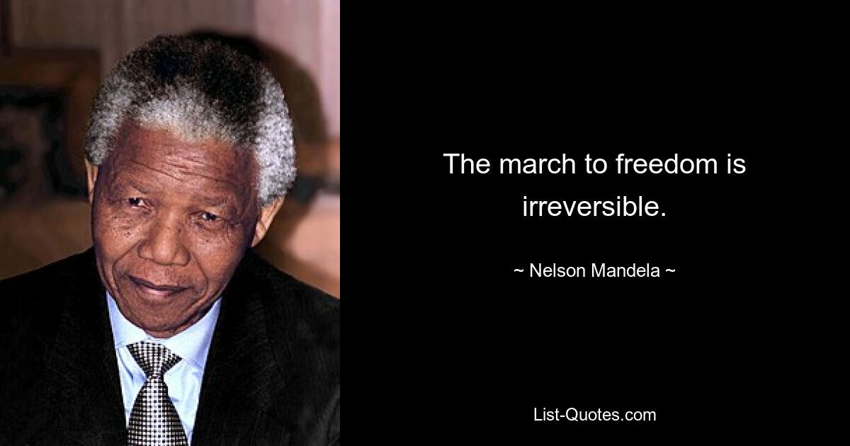 The march to freedom is irreversible. — © Nelson Mandela