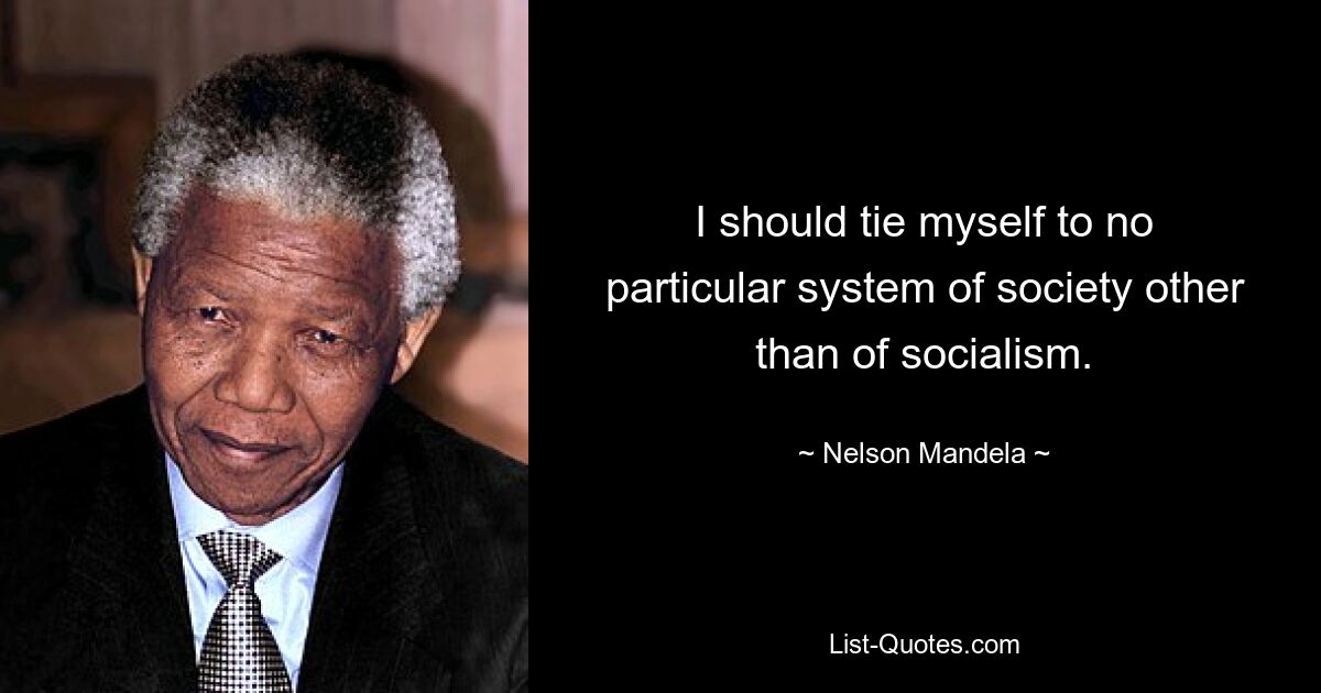 I should tie myself to no particular system of society other than of socialism. — © Nelson Mandela