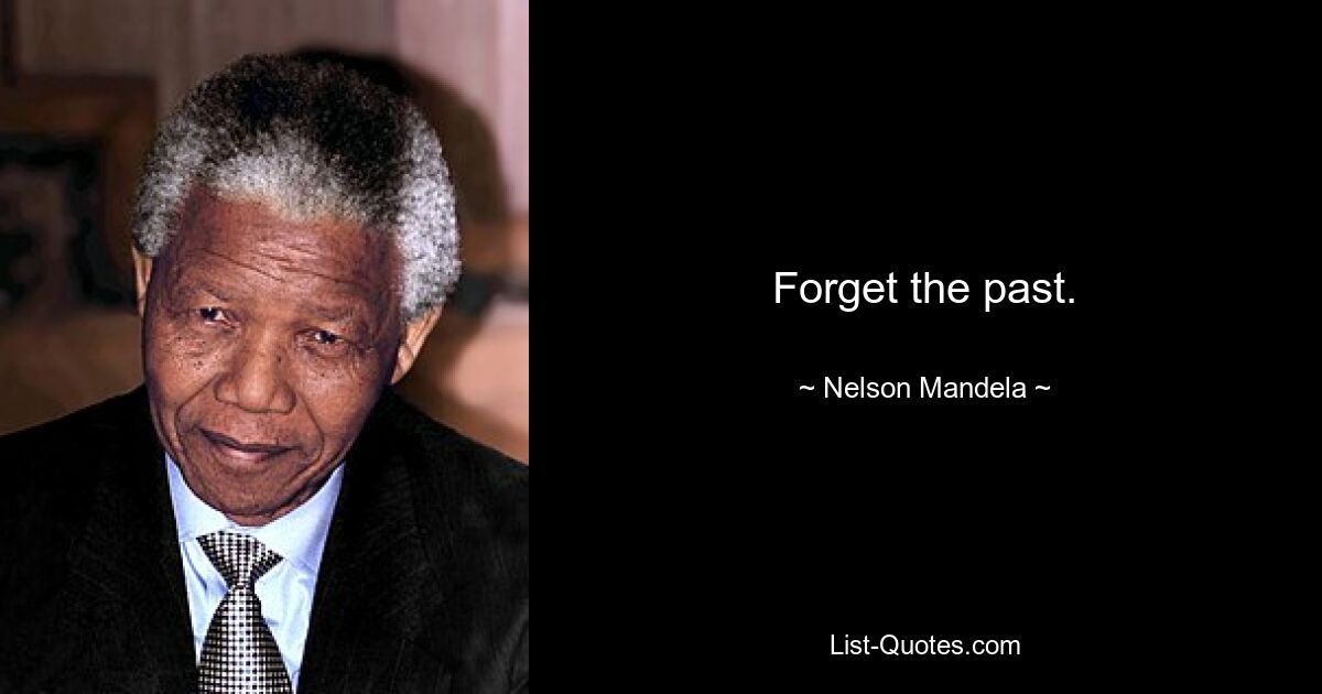 Forget the past. — © Nelson Mandela