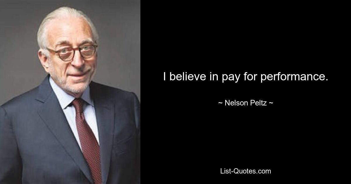 I believe in pay for performance. — © Nelson Peltz