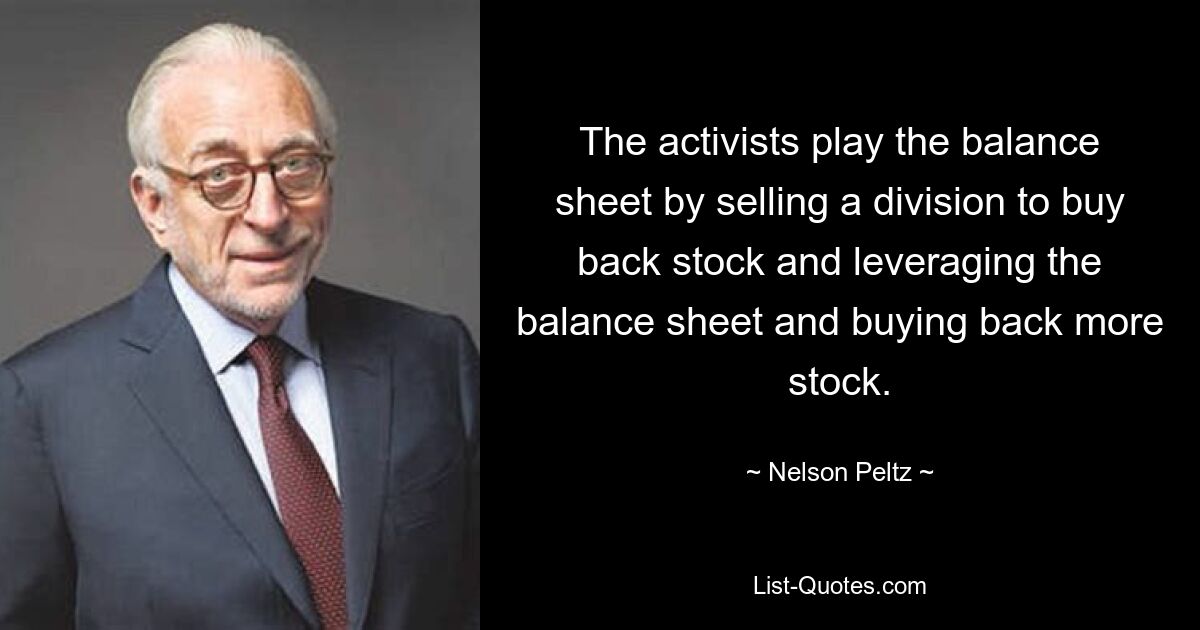 The activists play the balance sheet by selling a division to buy back stock and leveraging the balance sheet and buying back more stock. — © Nelson Peltz