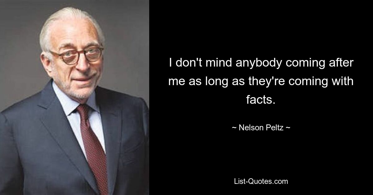 I don't mind anybody coming after me as long as they're coming with facts. — © Nelson Peltz