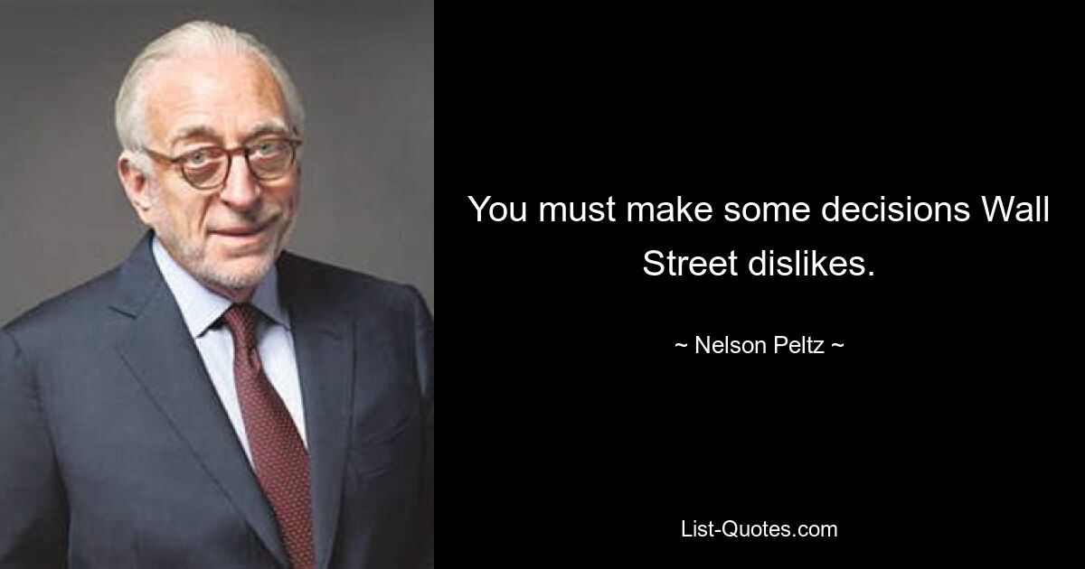 You must make some decisions Wall Street dislikes. — © Nelson Peltz