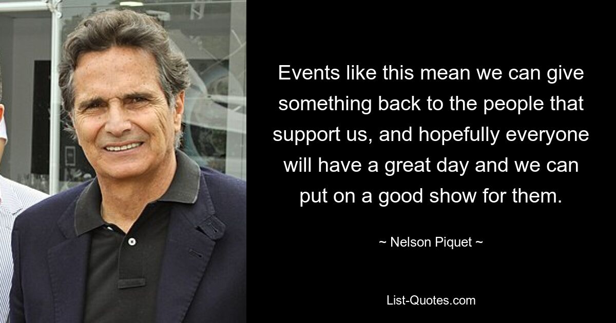 Events like this mean we can give something back to the people that support us, and hopefully everyone will have a great day and we can put on a good show for them. — © Nelson Piquet