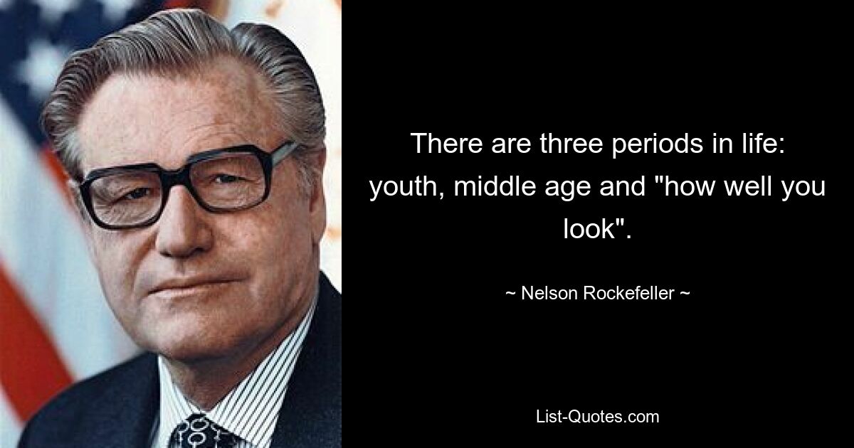 There are three periods in life: youth, middle age and "how well you look". — © Nelson Rockefeller