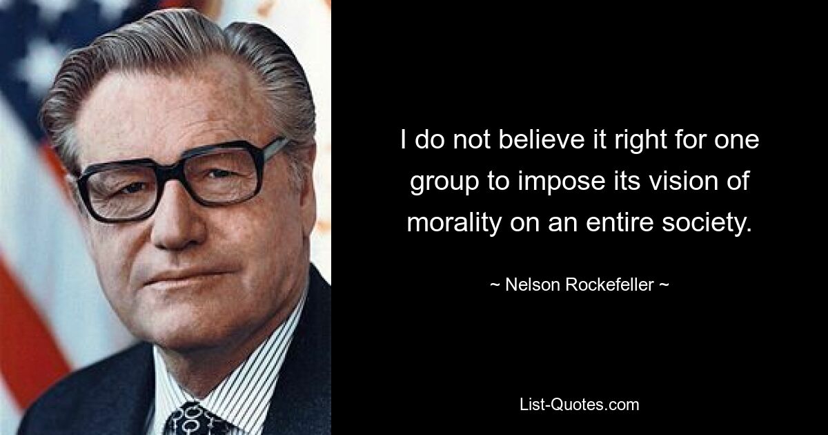 I do not believe it right for one group to impose its vision of morality on an entire society. — © Nelson Rockefeller