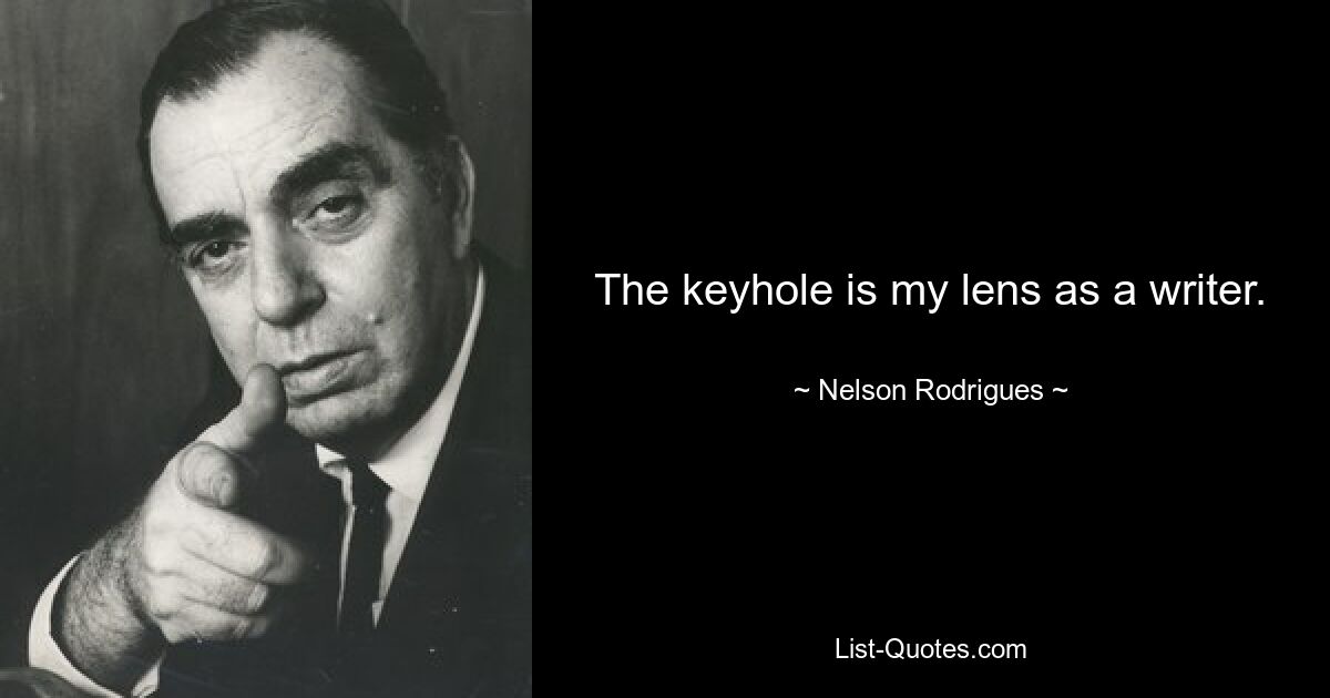 The keyhole is my lens as a writer. — © Nelson Rodrigues