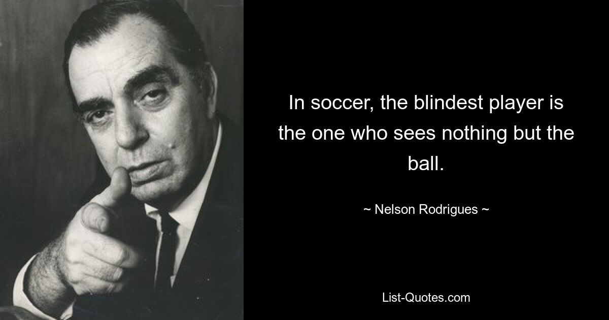 В футболе самый слепой игрок — это тот, кто не видит ничего, кроме мяча. — © Нельсон Родригес 