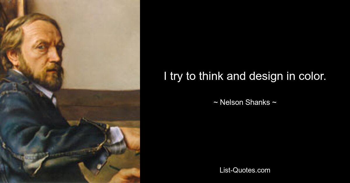 I try to think and design in color. — © Nelson Shanks