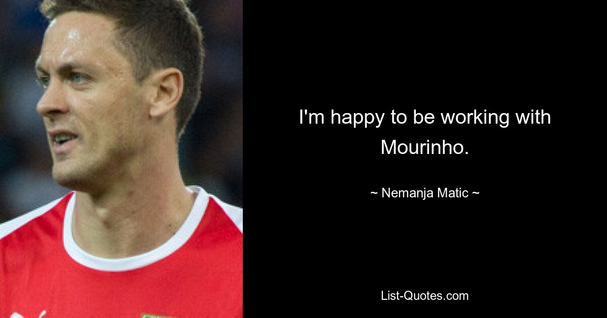 I'm happy to be working with Mourinho. — © Nemanja Matic