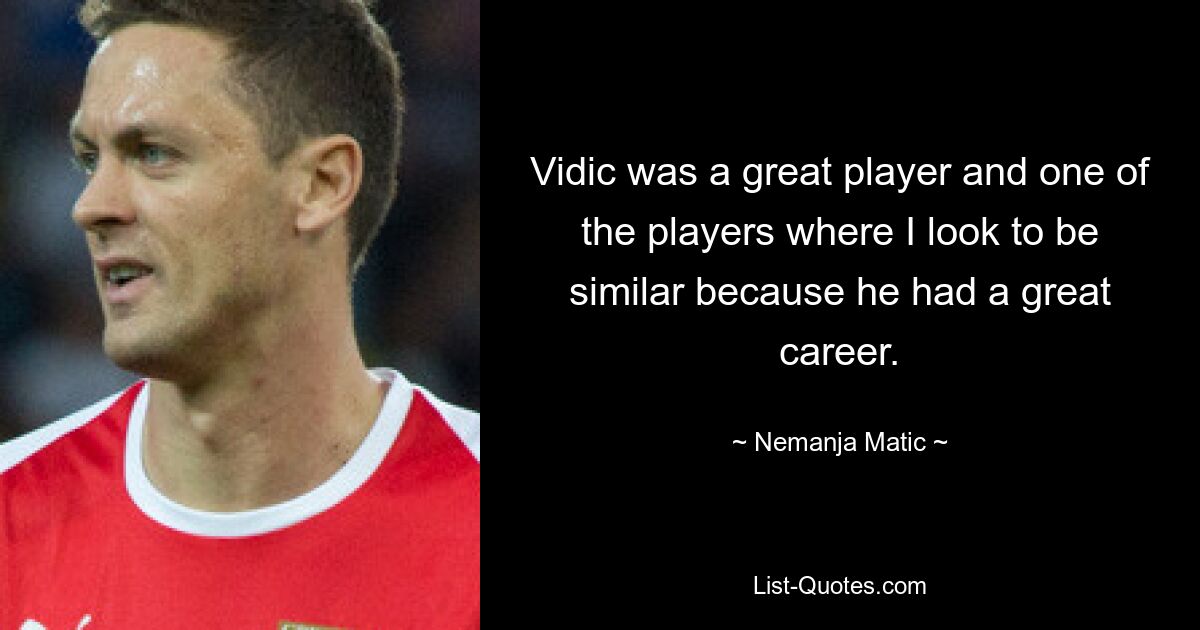 Vidic was a great player and one of the players where I look to be similar because he had a great career. — © Nemanja Matic