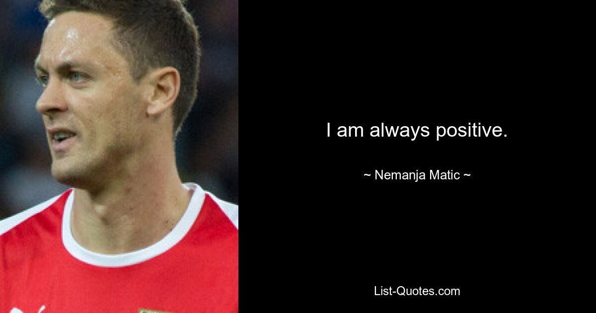 I am always positive. — © Nemanja Matic