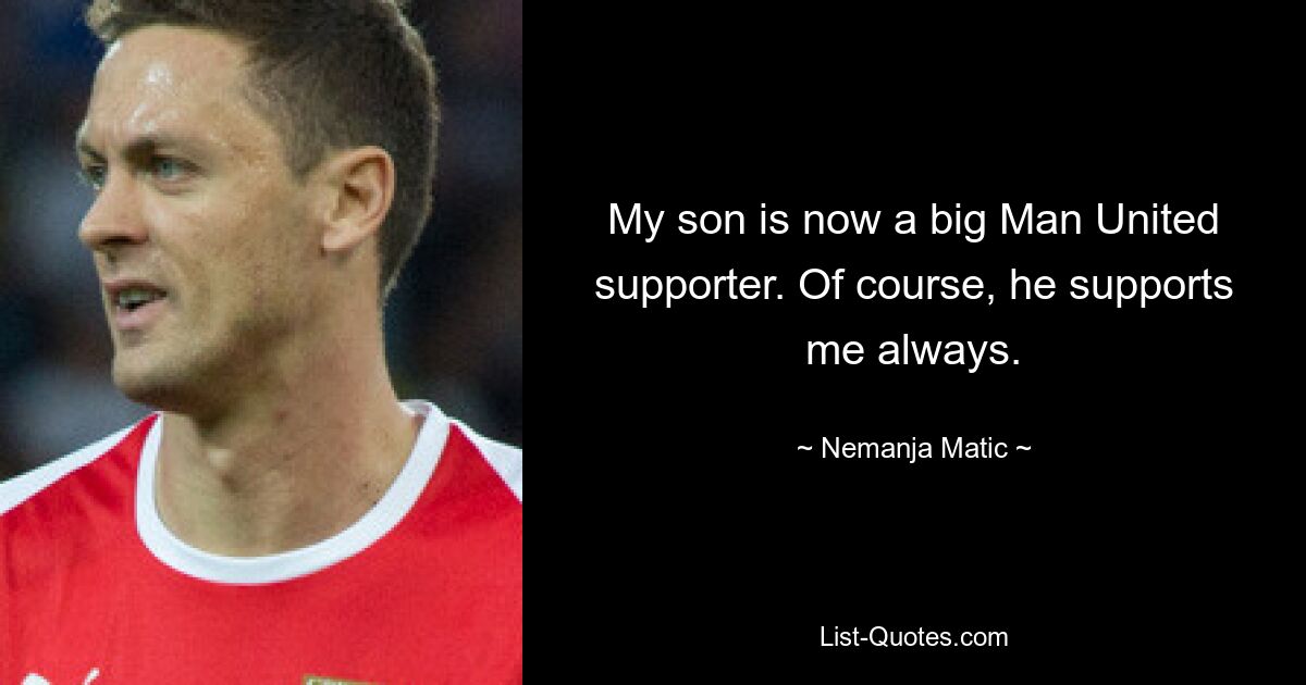 My son is now a big Man United supporter. Of course, he supports me always. — © Nemanja Matic