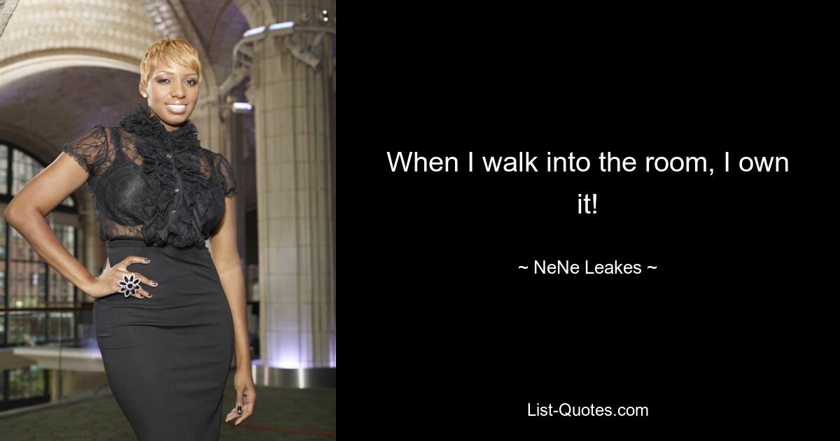 When I walk into the room, I own it! — © NeNe Leakes