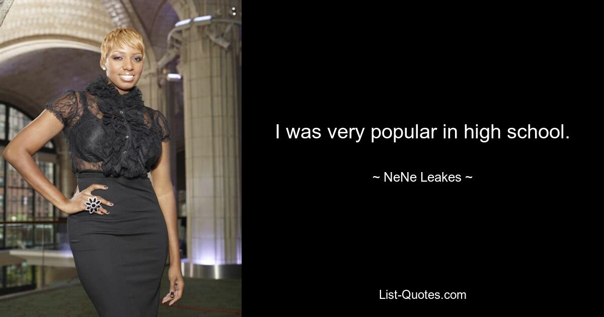 I was very popular in high school. — © NeNe Leakes