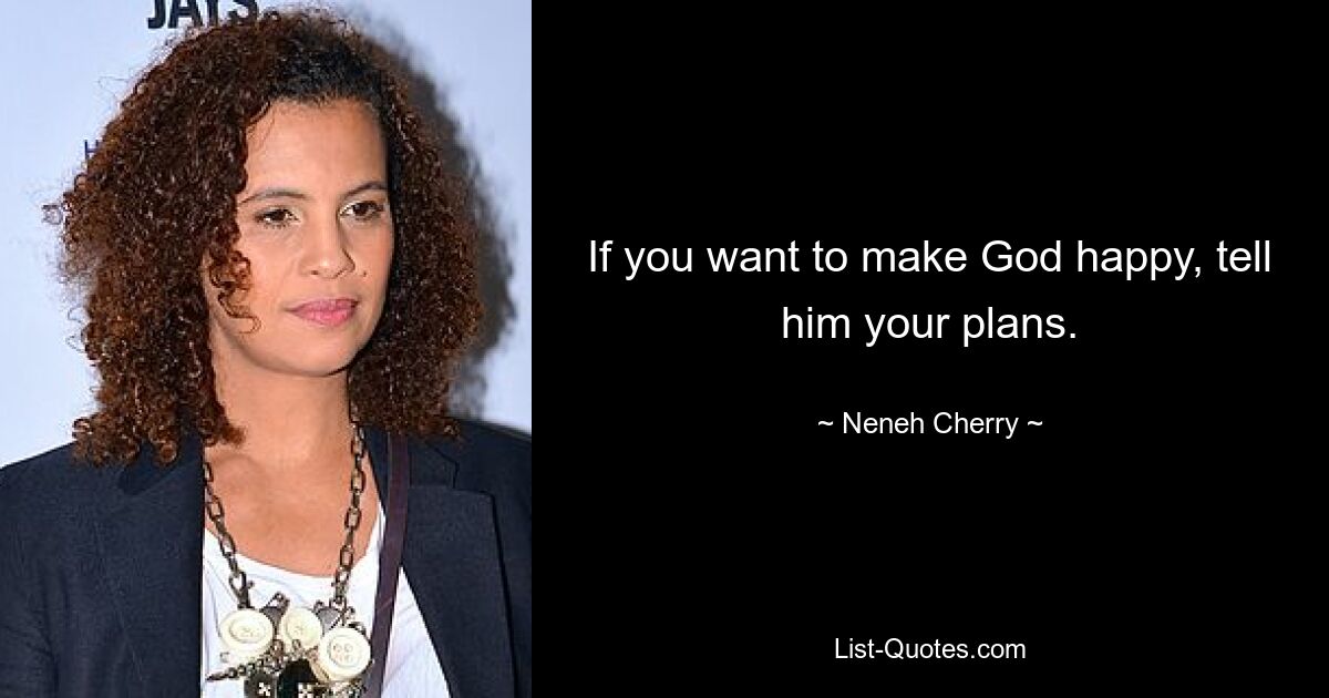 If you want to make God happy, tell him your plans. — © Neneh Cherry