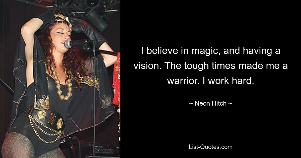 I believe in magic, and having a vision. The tough times made me a warrior. I work hard. — © Neon Hitch