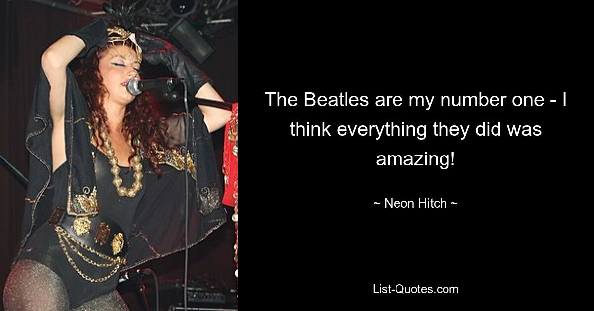 The Beatles are my number one - I think everything they did was amazing! — © Neon Hitch