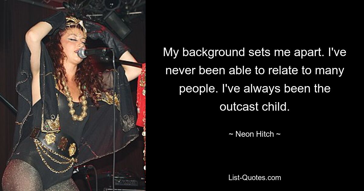 My background sets me apart. I've never been able to relate to many people. I've always been the outcast child. — © Neon Hitch