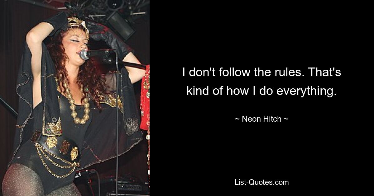 I don't follow the rules. That's kind of how I do everything. — © Neon Hitch