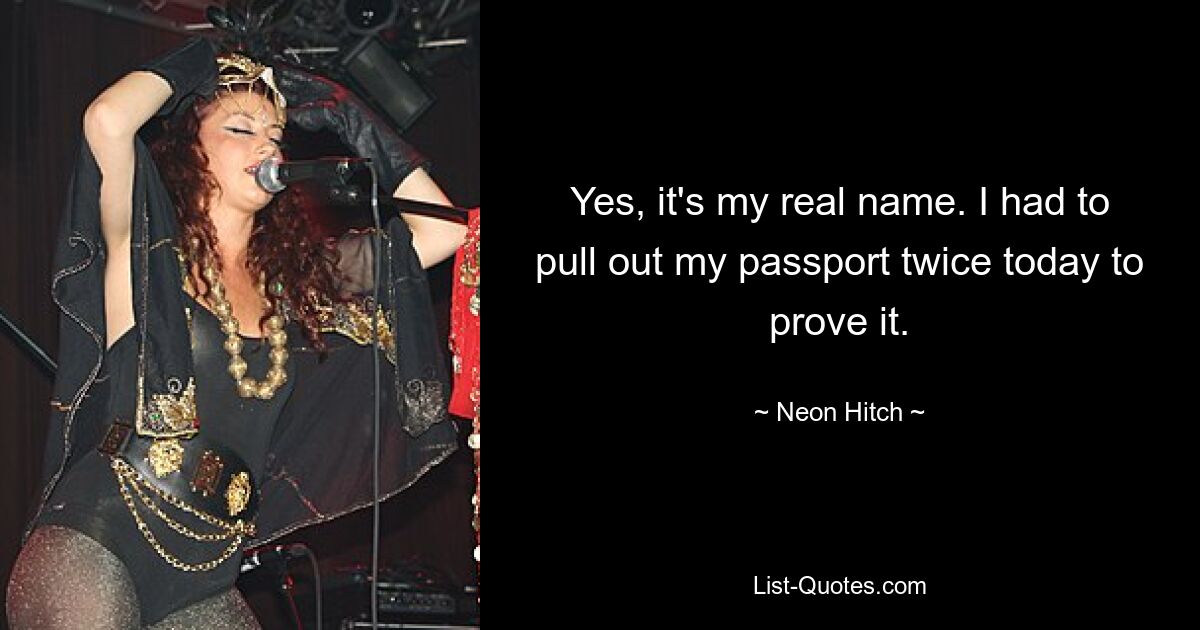 Yes, it's my real name. I had to pull out my passport twice today to prove it. — © Neon Hitch