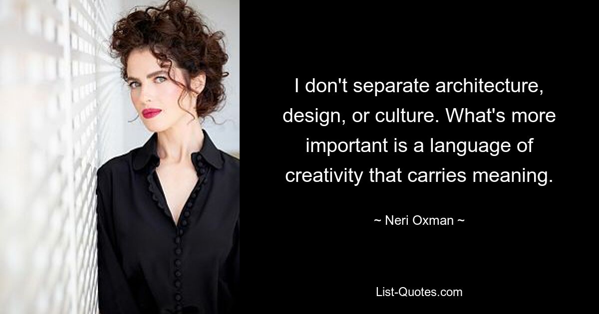 I don't separate architecture, design, or culture. What's more important is a language of creativity that carries meaning. — © Neri Oxman