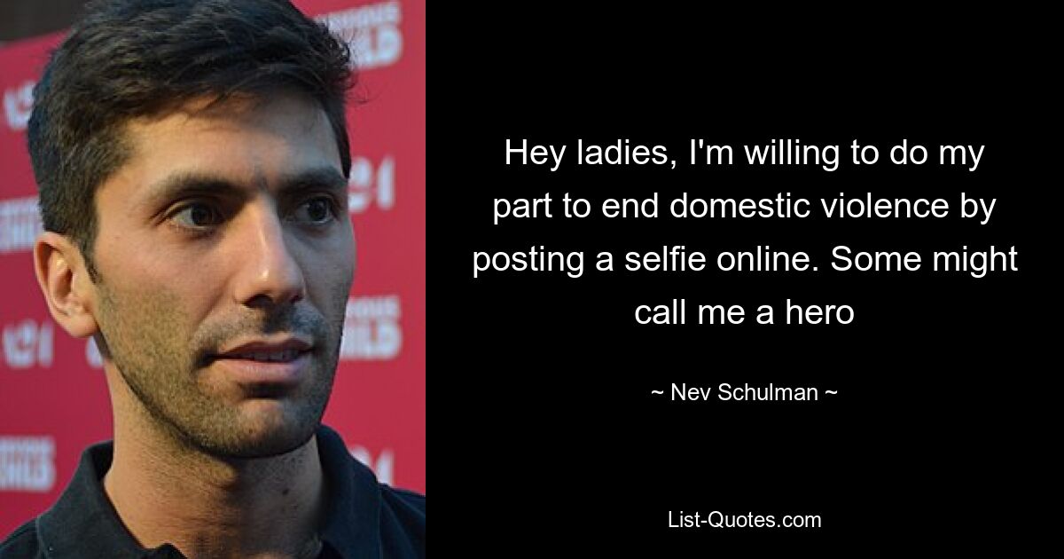 Hey ladies, I'm willing to do my part to end domestic violence by posting a selfie online. Some might call me a hero — © Nev Schulman