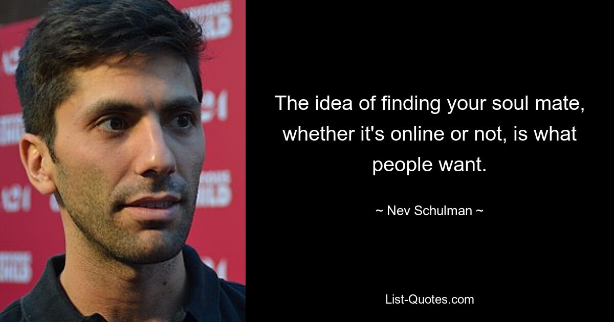 Die Idee, Ihren Seelenverwandten zu finden, ob online oder nicht, ist das, was die Leute wollen. — © Nev Schulman 