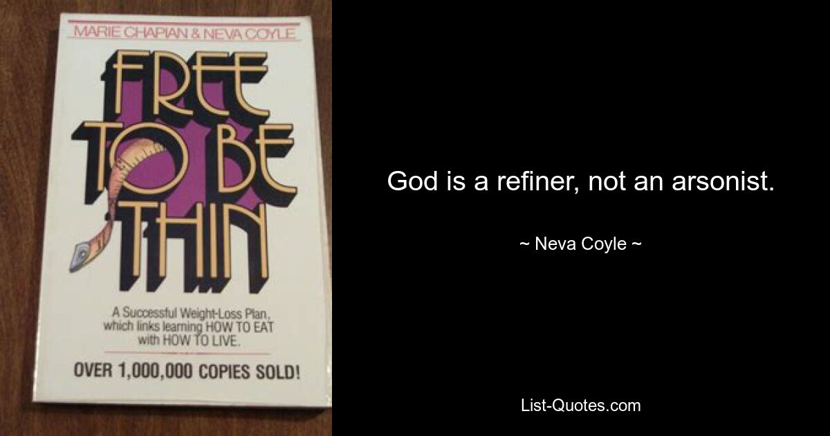 God is a refiner, not an arsonist. — © Neva Coyle