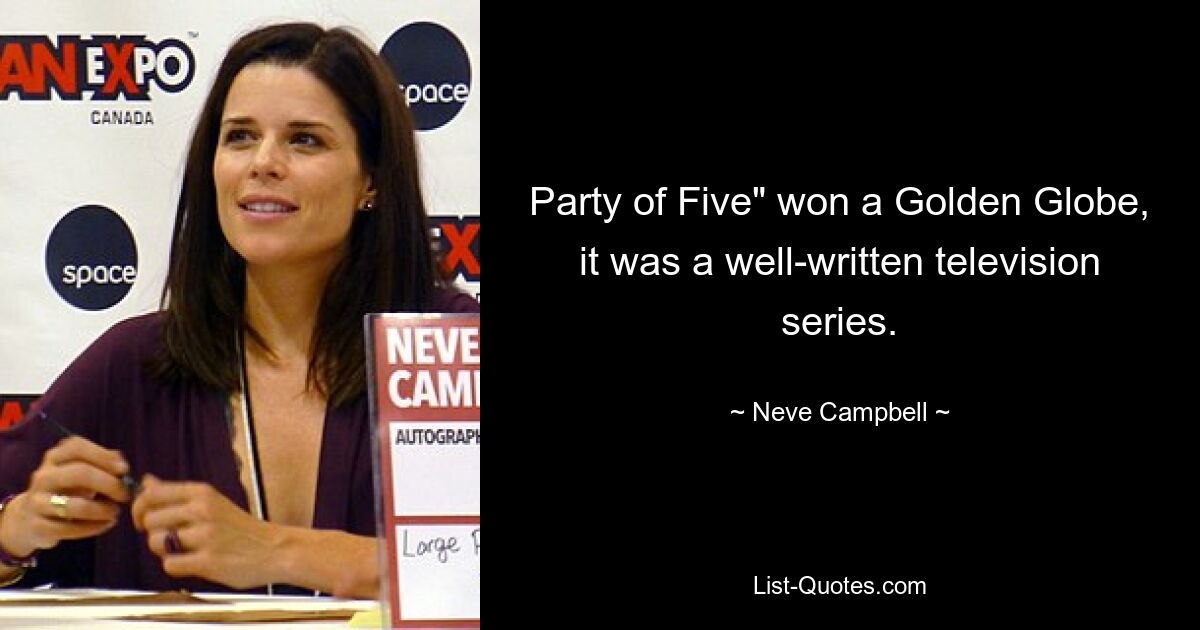 Party of Five" won a Golden Globe, it was a well-written television series. — © Neve Campbell