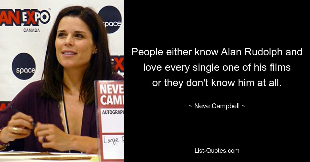 People either know Alan Rudolph and love every single one of his films or they don't know him at all. — © Neve Campbell