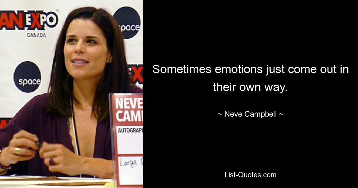 Sometimes emotions just come out in their own way. — © Neve Campbell