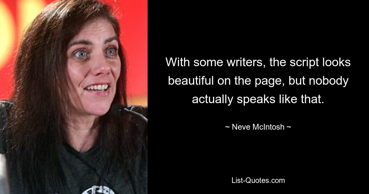 With some writers, the script looks beautiful on the page, but nobody actually speaks like that. — © Neve McIntosh