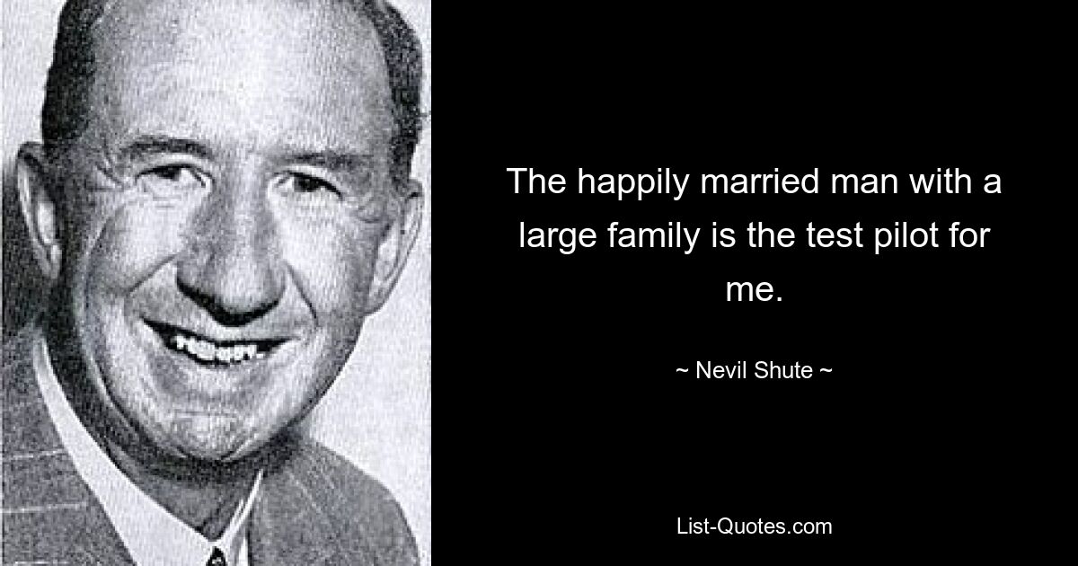 The happily married man with a large family is the test pilot for me. — © Nevil Shute