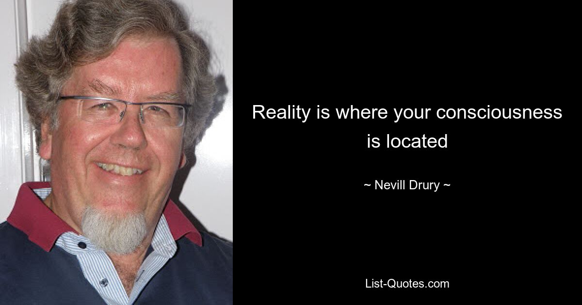 Reality is where your consciousness is located — © Nevill Drury