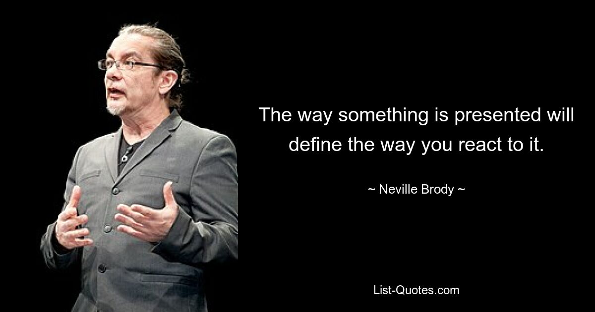 The way something is presented will define the way you react to it. — © Neville Brody