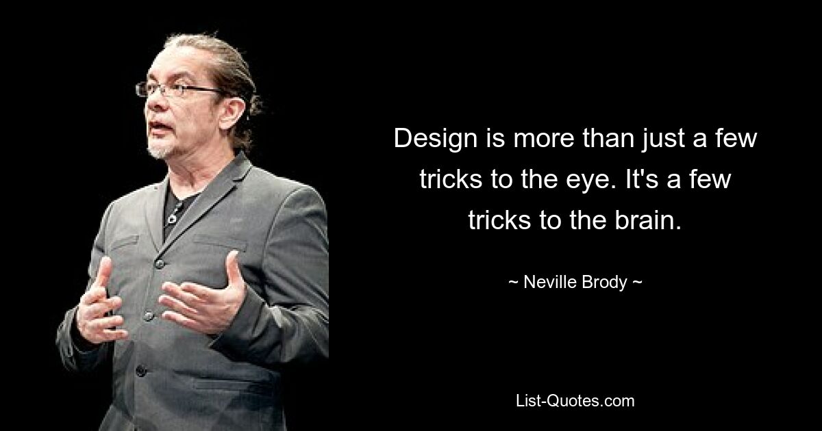 Design is more than just a few tricks to the eye. It's a few tricks to the brain. — © Neville Brody